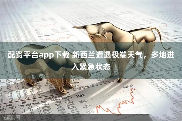 配资平台app下载 新西兰遭遇极端天气，多地进入紧急状态
