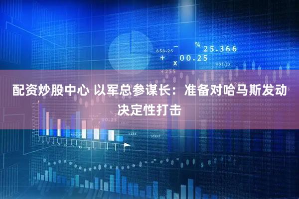 配资炒股中心 以军总参谋长：准备对哈马斯发动决定性打击