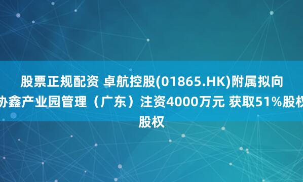 股票正规配资 卓航控股(01865.HK)附属拟向协鑫产业园管理(广东)注资4000万元 获取51%股权
