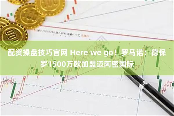 配资操盘技巧官网 Here we go!罗马诺:德保罗1500万欧加盟迈阿密国际