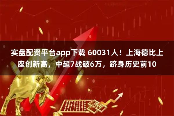 实盘配资平台app下载 60031人！上海德比上座创新高，中超7战破6万，跻身历史前10